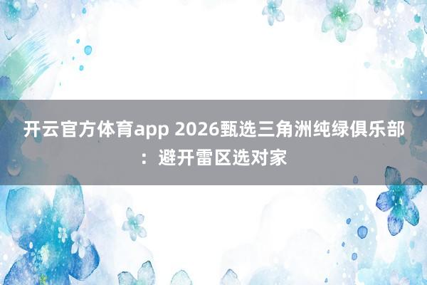 开云官方体育app 2026甄选三角洲纯绿俱乐部：避开雷区选对家