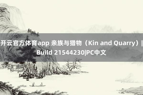 开云官方体育app 亲族与猎物（Kin and Quarry）|Build 21544230|PC中文