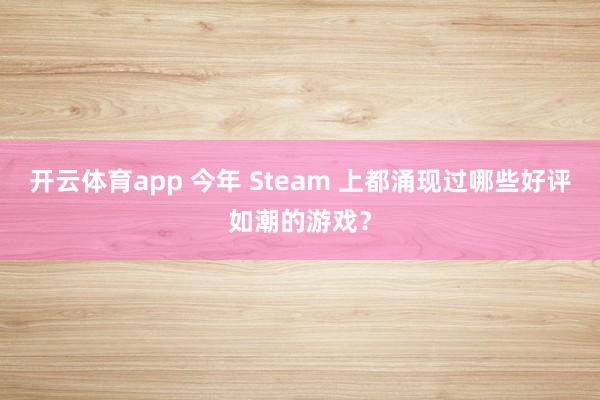 开云体育app 今年 Steam 上都涌现过哪些好评如潮的游戏？