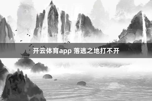 开云体育app 落逃之地打不开