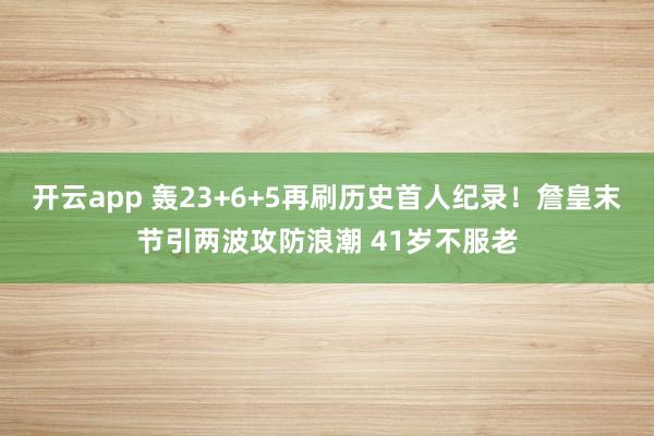 开云app 轰23+6+5再刷历史首人纪录！詹皇末节引两波攻防浪潮 41岁不服老