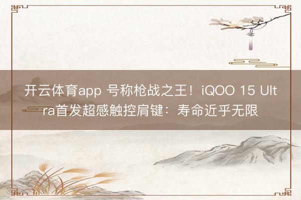 开云体育app 号称枪战之王！iQOO 15 Ultra首发超感触控肩键：寿命近乎无限