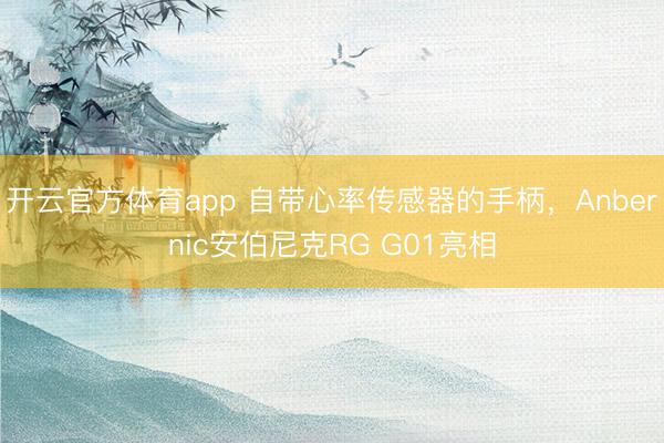 开云官方体育app 自带心率传感器的手柄，Anbernic安伯尼克RG G01亮相