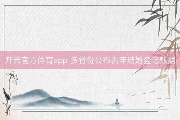 开云官方体育app 多省份公布去年结婚登记数据