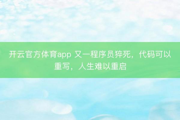 开云官方体育app 又一程序员猝死，代码可以重写，人生难以重启
