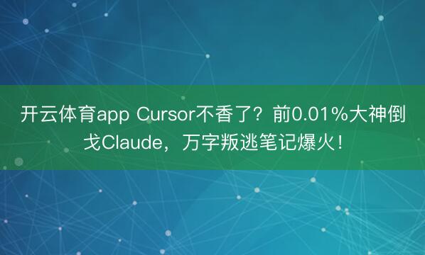 开云体育app Cursor不香了？前0.01%大神倒戈Claude，万字叛逃笔记爆火！