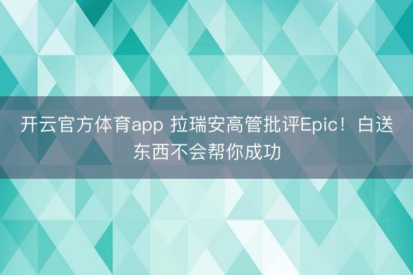 开云官方体育app 拉瑞安高管批评Epic！白送东西不会帮你成功