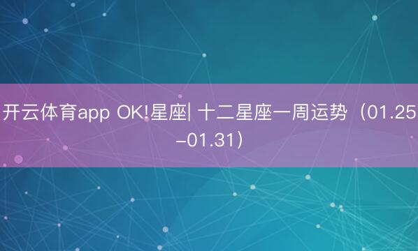 开云体育app OK!星座| 十二星座一周运势（01.25-01.31）