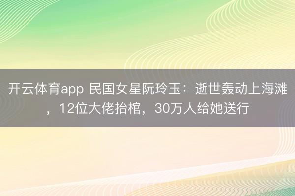 开云体育app 民国女星阮玲玉：逝世轰动上海滩，12位大佬抬棺，30万人给她送行