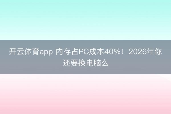 开云体育app 内存占PC成本40%！2026年你还要换电脑么