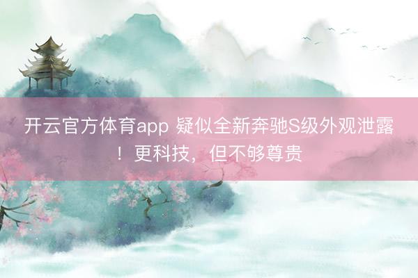 开云官方体育app 疑似全新奔驰S级外观泄露！更科技，但不够尊贵