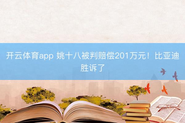 开云体育app 姚十八被判赔偿201万元！比亚迪胜诉了