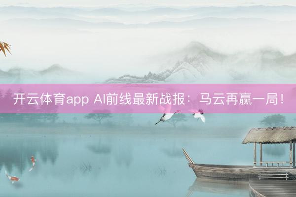 开云体育app AI前线最新战报：马云再赢一局！