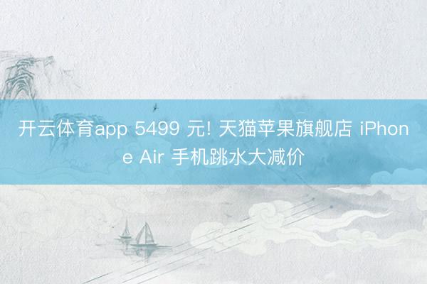 开云体育app 5499 元! 天猫苹果旗舰店 iPhone Air 手机跳水大减价