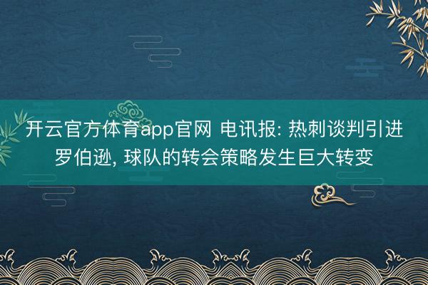 开云官方体育app官网 电讯报: 热刺谈判引进罗伯逊, 球队的转会策略发生巨大转变