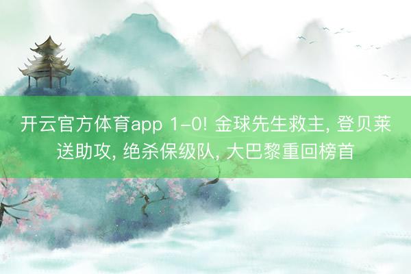 开云官方体育app 1-0! 金球先生救主, 登贝莱送助攻, 绝杀保级队, 大巴黎重回榜首