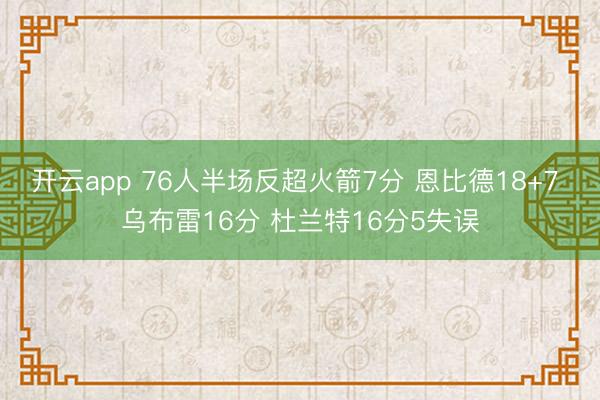 开云app 76人半场反超火箭7分 恩比德18+7 乌布雷16分 杜兰特16分5失误