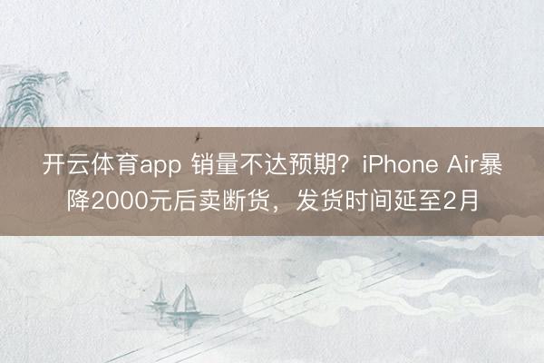 开云体育app 销量不达预期？iPhone Air暴降2000元后卖断货，发货时间延至2月
