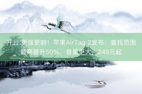 开云 更强更响！苹果AirTag 2发布：查找范围最高提升50%，音量更大，249元起