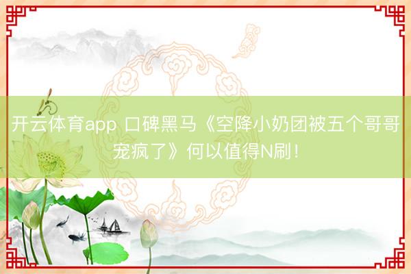 开云体育app 口碑黑马《空降小奶团被五个哥哥宠疯了》何以值得N刷！