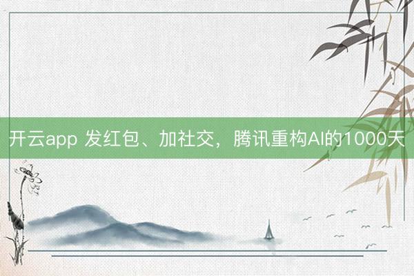 开云app 发红包、加社交，腾讯重构AI的1000天
