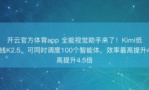 开云官方体育app 全能视觉助手来了！Kimi低调上线K2.5，可同时调度100个智能体，效率最高提升4.5倍