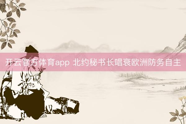 开云官方体育app 北约秘书长唱衰欧洲防务自主