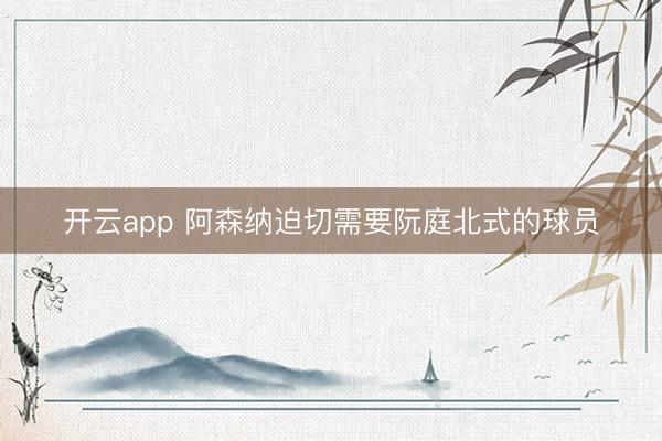 开云app 阿森纳迫切需要阮庭北式的球员