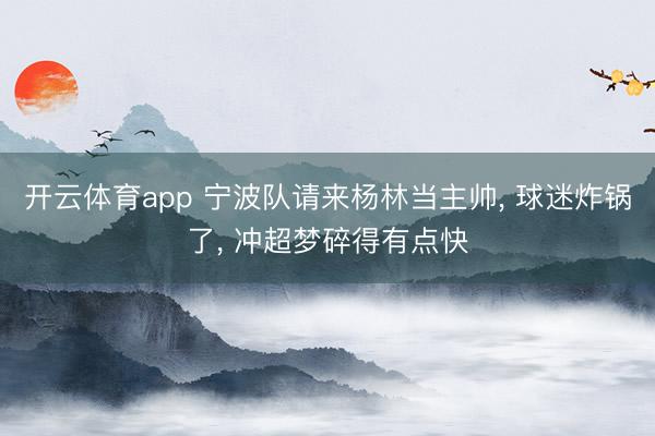 开云体育app 宁波队请来杨林当主帅, 球迷炸锅了, 冲超梦碎得有点快