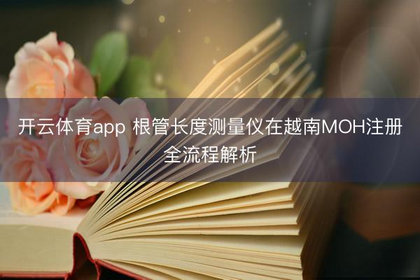 开云体育app 根管长度测量仪在越南MOH注册全流程解析