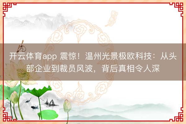 开云体育app 震惊！温州光景极欧科技：从头部企业到裁员风波，背后真相令人深