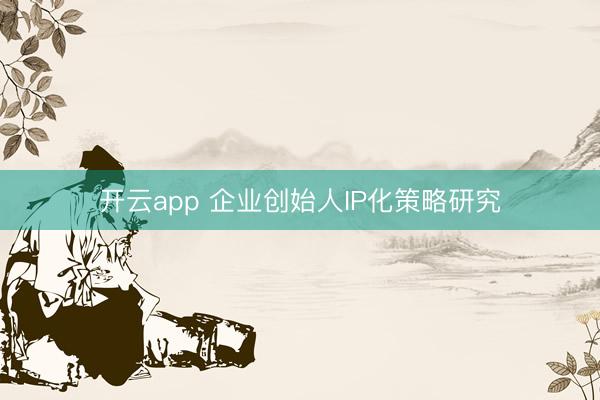 开云app 企业创始人IP化策略研究