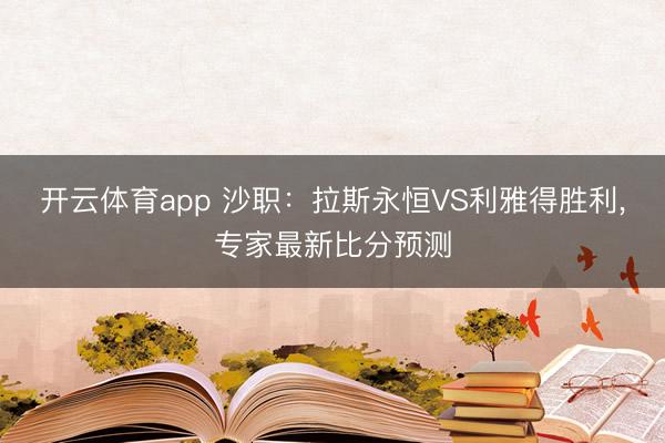 开云体育app 沙职：拉斯永恒VS利雅得胜利,专家最新比分预测