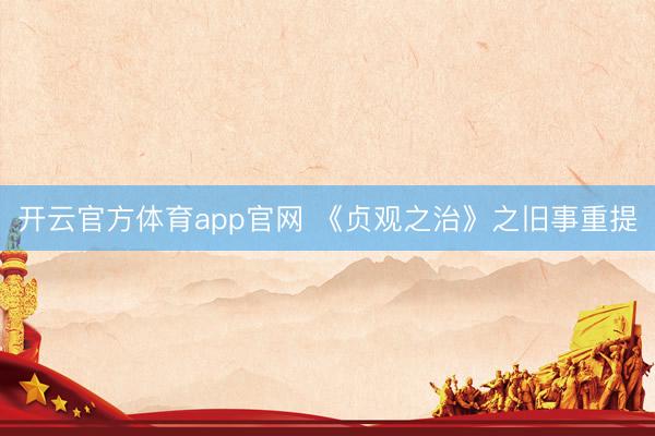 开云官方体育app官网 《贞观之治》之旧事重提