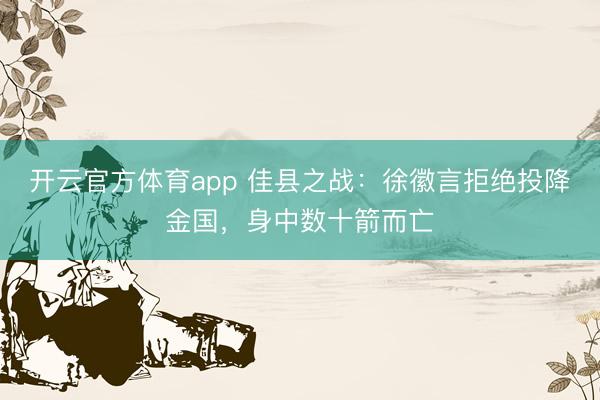 开云官方体育app 佳县之战：徐徽言拒绝投降金国，身中数十箭而亡
