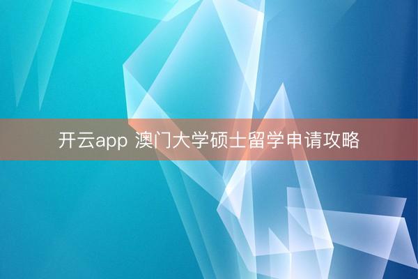 开云app 澳门大学硕士留学申请攻略