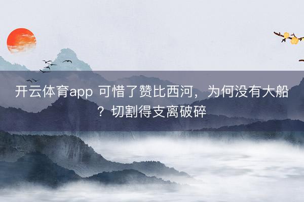 开云体育app 可惜了赞比西河，为何没有大船？切割得支离破碎