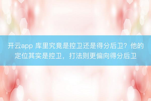 开云app 库里究竟是控卫还是得分后卫？他的定位其实是控卫，打法则更偏向得分后卫