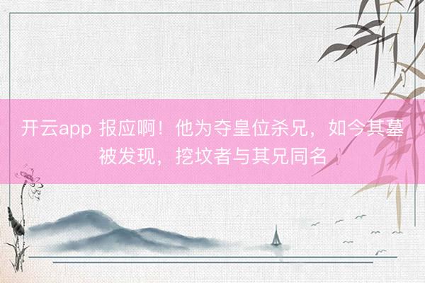 开云app 报应啊！他为夺皇位杀兄，如今其墓被发现，挖坟者与其兄同名