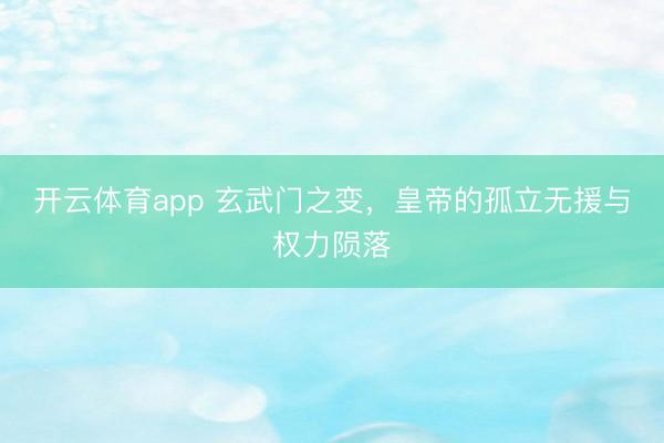 开云体育app 玄武门之变，皇帝的孤立无援与权力陨落