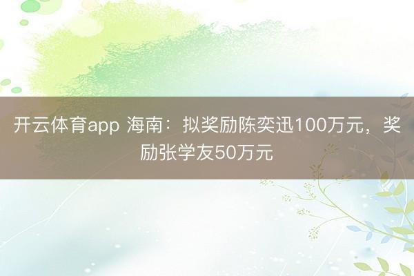 开云体育app 海南：拟奖励陈奕迅100万元，奖励张学友50万元