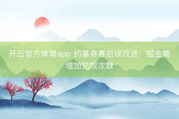 开云官方体育app 约基奇赛后谈改进：掘金需增加犯规次数