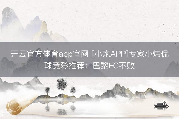 开云官方体育app官网 [小炮APP]专家小炜侃球竞彩推荐：巴黎FC不败
