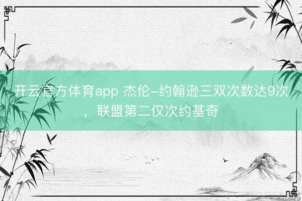 开云官方体育app 杰伦-约翰逊三双次数达9次，联盟第二仅次约基奇