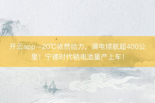 开云app -20℃依然给力，满电续航超400公里！宁德时代钠电池量产上车！