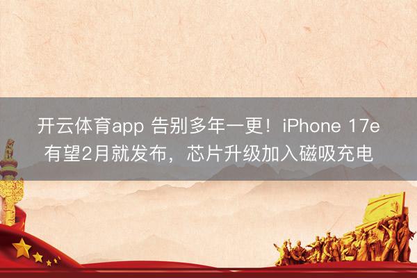 开云体育app 告别多年一更！iPhone 17e有望2月就发布，芯片升级加入磁吸充电