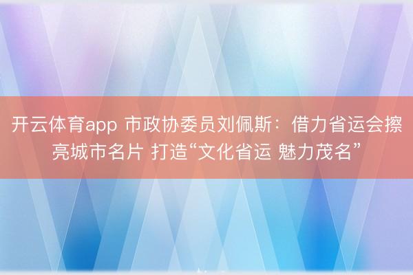 开云体育app 市政协委员刘佩斯：借力省运会擦亮城市名片 打造“文化省运 魅力茂名”