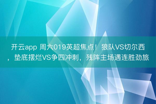 开云app 周六019英超焦点！狼队VS切尔西，垫底摆烂VS争四冲刺，残阵主场遇连胜劲旅