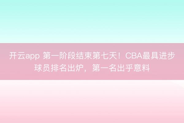 开云app 第一阶段结束第七天！CBA最具进步球员排名出炉，第一名出乎意料