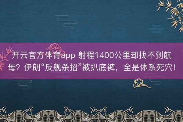 开云官方体育app 射程1400公里却找不到航母？伊朗“反舰杀招”被扒底裤，全是体系死穴！